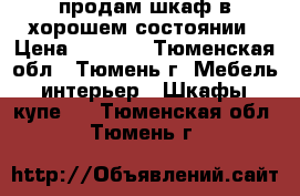 продам шкаф в хорошем состоянии › Цена ­ 5 000 - Тюменская обл., Тюмень г. Мебель, интерьер » Шкафы, купе   . Тюменская обл.,Тюмень г.